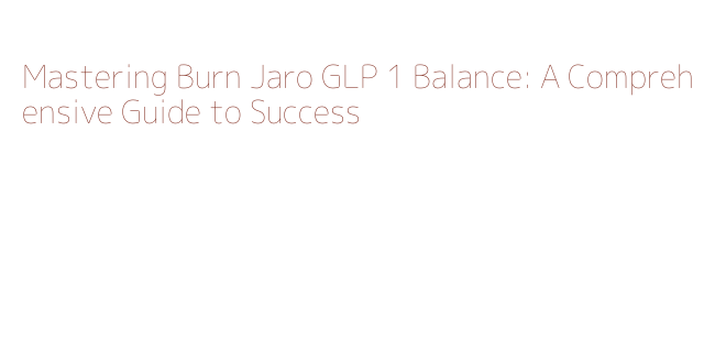 burn jaro glp 1 Mastering Burn Jaro GLP 1 Balance: A Comprehensive Guide to Success - McU